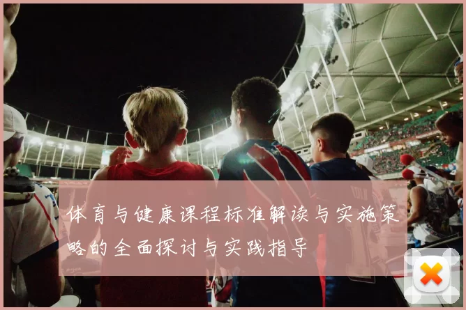 体育与健康课程标准解读与实施策略的全面探讨与实践指导