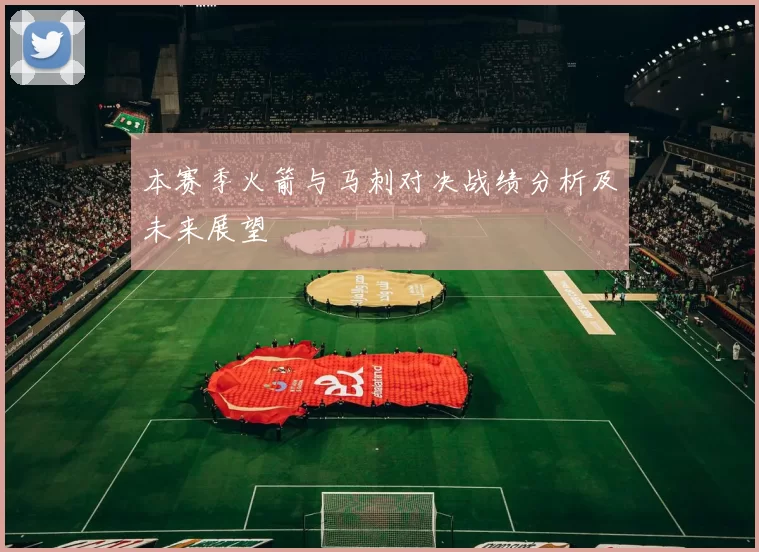 本赛季火箭与马刺对决战绩分析及未来展望