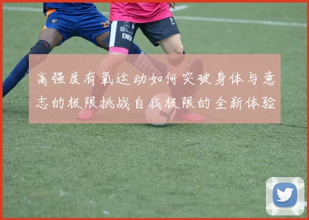 高强度有氧运动如何突破身体与意志的极限挑战自我极限的全新体验
