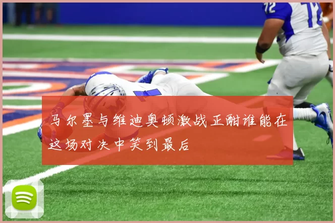 马尔墨与维迪奥顿激战正酣谁能在这场对决中笑到最后